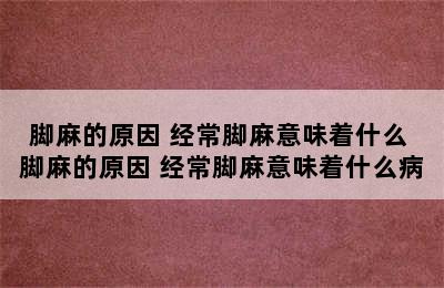 脚麻的原因 经常脚麻意味着什么 脚麻的原因 经常脚麻意味着什么病